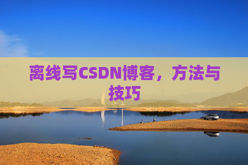 离线写CSDN博客，方法与技巧